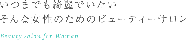 いつまでも綺麗でいたいそんな女性のためのビューティーサロン